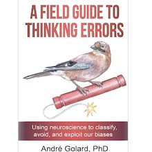 cover of book with picture of a songbird perched on a lit stick of dynamite. Title: A Field Guide to Thinking Errors: Using Neuroscience to Classify, Avoid and Exploit our Biases, by Andre Golard PhD